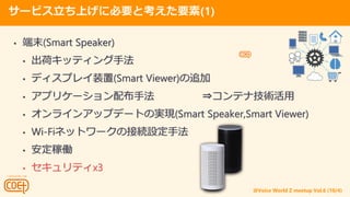 @Voice World Z meetup Vol.6 (10/4)
`ӥϤ˱ҪȿҪ(1)
? ĩ(Smart Speaker)
? ɥåƥַ
? ǥץ쥤װ(Smart Viewer)׷
? ץꥱ`䲼ַ ?ƥʼg
? 饤󥢥åץǩ`ȤΌgF(Smart Speaker,Smart Viewer)
? Wi-Fiͥåȥ`νӾAOַ
? ڃP
? ƥx3
 
