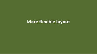 More ﬂexible layoutMore ﬂexible layout
 