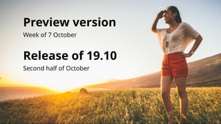 Preview versionPreview version
Week of 7 October

Release of 19.10Release of 19.10
Second half of October
 