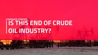 IS THIS END OF CRUDE
OIL INDUSTRY?
CORPORATE STRATEGY
 