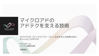 マイクロアドの
アドテクを支える技術
2019/10/05 【マイクロアド】〜ネット広告を支える技術を知る〜
#microad_CAMPHOR
MicroAd, Inc.
システム開発本部
中野翔太
 
