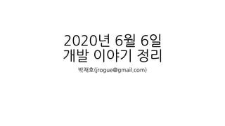 2020년 6월 6일
개발 이야기 정리
박재호(jrogue@gmail.com)
 