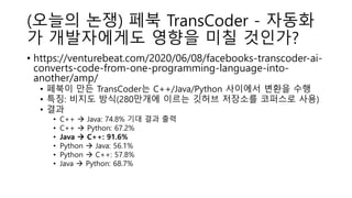 (오늘의 논쟁) 페북 TransCoder - 자동화
가 개발자에게도 영향을 미칠 것인가?
• https://venturebeat.com/2020/06/08/facebooks-transcoder-ai-
converts-c...