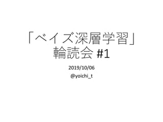 「ベイズ深層学習」
輪読会 #1
2019/10/06
@yoichi_t
 