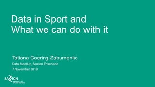 Data in Sport and
What we can do with it
Tatiana Goering-Zaburnenko
Data MeetUp, Saxion Enschede
7 November 2019
 