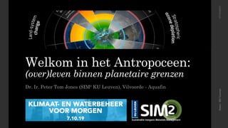 Welkom in het Antropoceen:
(over)leven binnen planetaire grenzen
Dr. Ir. Peter Tom Jones (SIM² KU Leuven), Vilvoorde - Aquafin
Jones-KULeuven07/10/2019
 