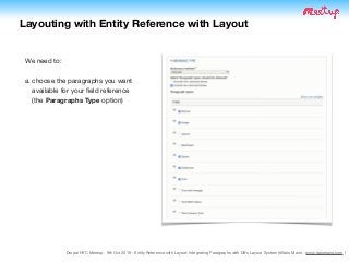 Drupal NYC Meetup - 9th Oct 2019 - Entity Reference with Layout: Integrating Paragraphs with D8's Layout System (@Italo Mairo - www.italomairo.com )
Layouting with Entity Reference with Layout
We need to:

a. choose the paragraphs you want
available for your ﬁeld reference 
(the Paragraphs Type option)
 