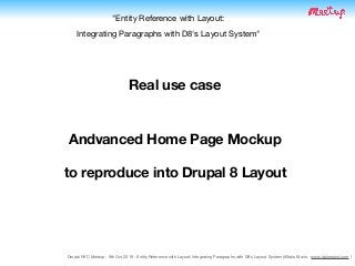 Drupal NYC Meetup - 9th Oct 2019 - Entity Reference with Layout: Integrating Paragraphs with D8's Layout System (@Italo Mairo - www.italomairo.com )
Real use case
Andvanced Home Page Mockup
to reproduce into Drupal 8 Layout
Drupal NYC Meetup - 9th Oct 2019 - Entity Reference with Layout: Integrating Paragraphs with D8's Layout System (@Italo Mairo - www.italomairo.com )
"Entity Reference with Layout:  
Integrating Paragraphs with D8's Layout System"
 