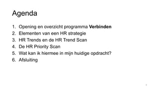 Agenda
1. Opening en overzicht programma Verbinden
2. Elementen van een HR strategie
3. HR Trends en de HR Trend Scan
4. De HR Priority Scan
5. Wat kan ik hiermee in mijn huidige opdracht?
6. Afsluiting
5
 