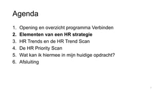 Agenda
1. Opening en overzicht programma Verbinden
2. Elementen van een HR strategie
3. HR Trends en de HR Trend Scan
4. De HR Priority Scan
5. Wat kan ik hiermee in mijn huidige opdracht?
6. Afsluiting
7
 