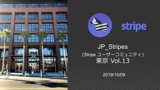 2019/10/09
JP_Stripes
(Stripe ユーザーコミュニティ)
東京 Vol.13
 