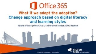 What if we adapt the adoption?
Change approach based on digital literacy
and learning styles
Roland Driesen | Office 365 & SharePoint Connect 2019 | Haarlem
© Copyright & proprietary Silverside B.V.1
 