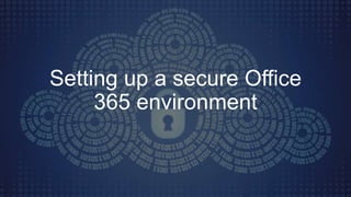 Setting up a secure Office
365 environment
 