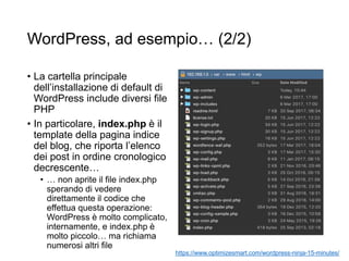 WordPress, ad esempio… (2/2)
• La cartella principale
dell’installazione di default di
WordPress include diversi file
PHP
• In particolare, index.php è il
template della pagina indice
del blog, che riporta l’elenco
dei post in ordine cronologico
decrescente…
• … non aprite il file index.php
sperando di vedere
direttamente il codice che
effettua questa operazione:
WordPress è molto complicato,
internamente, e index.php è
molto piccolo… ma richiama
numerosi altri file
https://www.optimizesmart.com/wordpress-ninja-15-minutes/
 