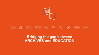 Bridging the gap between
ARCHIVES and EDUCATION
 