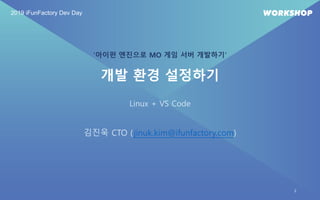 ‘아이펀 엔진으로 MO 게임 서버 개발하기’
2019 iFunFactory Dev Day
2
김진욱 CTO (jinuk.kim@ifunfactory.com)
개발 환경 설정하기
Linux + VS Code
 