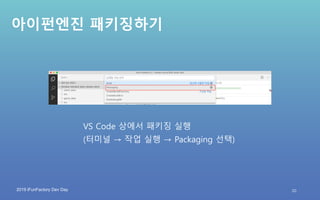 2019 iFunFactory Dev Day
아이펀엔진 패키징하기
VS Code 상에서 패키징 실행
(터미널 → 작업 실행 → Packaging 선택)
20
 