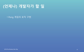 2019 iFunFactory Dev Day
(언제나) 개발자가 할 일
• Pong 게임의 로직 구현
30
 