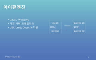 2019 iFunFactory Dev Day
아이펀엔진
• Linux / Windows
• 게임 서버 프레임워크
• UE4, Unity, Cocos-X 지원
5
 
