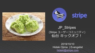 2019/10/10
Hideki Ojima | Evangelist
hideki@stripe.com
JP_Stripes
(Stripe ユーザーコミュニティ)
仙台 キックオフ！
 