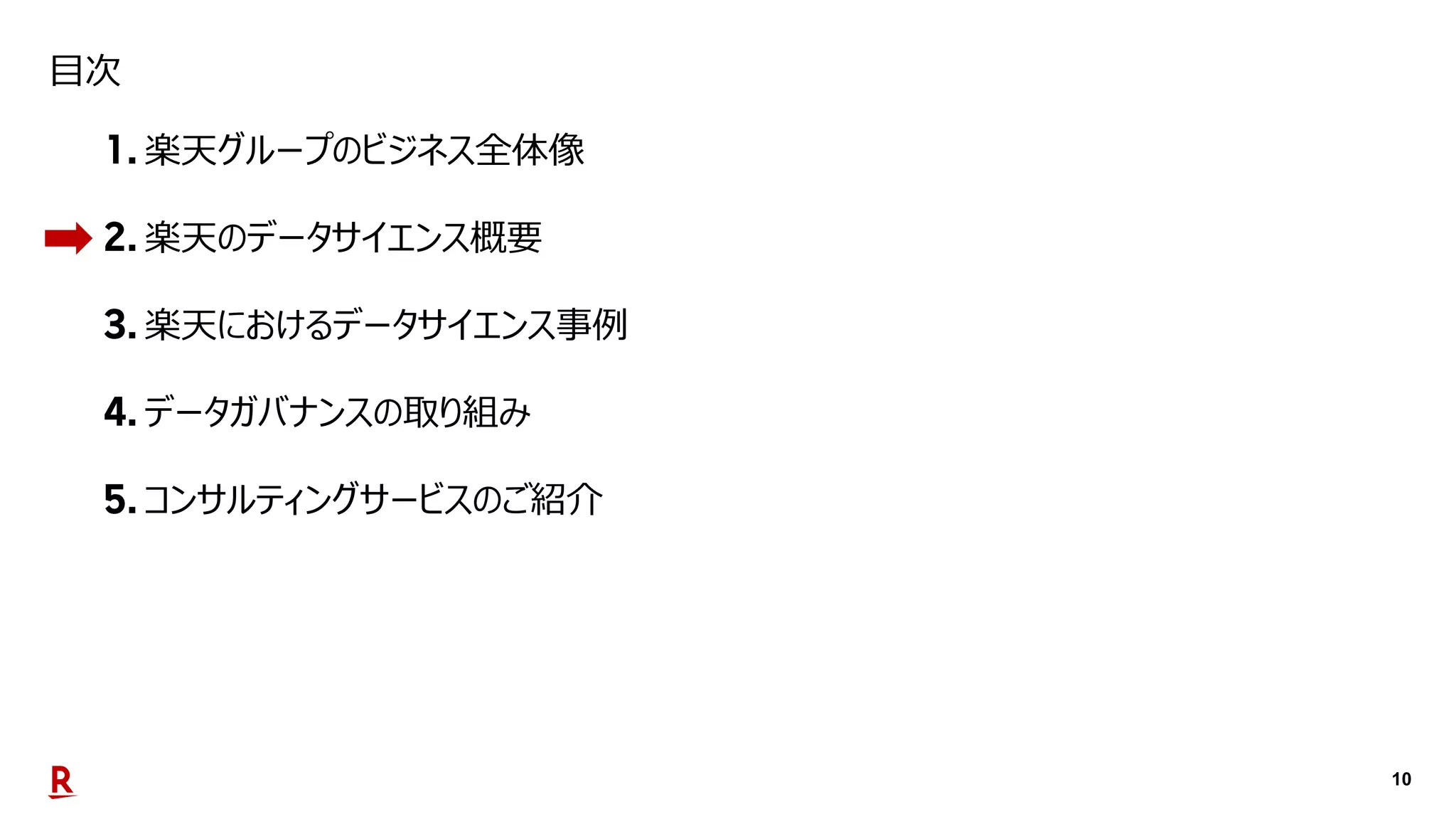 10
目次
楽天グループのビジネス全体像
楽天のデータサイエンス概要
楽天におけるデータサイエンス事例
データガバナンスの取り組み
コンサルティングサービスのご紹介
 