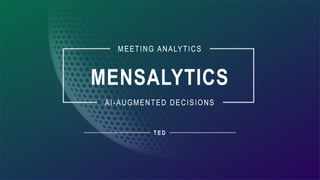 MEETING ANALYTICS
AI-AUGMENTED DECISIONS
MENSALYTICS
MEETING ANALYTICS
AI-AUGMENTED DECISIONS
T E D
 