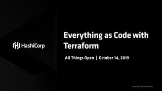 Copyright © 2019 HashiCorp
Everything as Code with
Terraform
All Things Open | October 14, 2019
 
