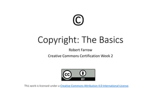 Copyright: The Basics
Robert Farrow
Creative Commons Certification Week 2
©️
This work is licensed under a Creative Commons Attribution 4.0 International License.
 