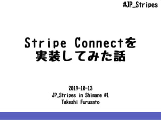 2019-10-13
JP_StripesinShimane#1
TakeshiFurusato
StripeConnectを
実装してみた話
#JP_Stripes
 