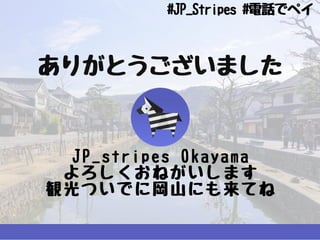 ありがとうございました
JP_stripesOkayama
よろしくおねがいします
観光ついでに岡⼭にも来てね
#JP_Stripes#電話でペイ
 