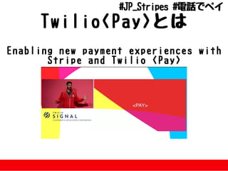TwilioPayとは
Enablingnewpaymentexperienceswith
StripeandTwilioPay
#JP_Stripes#電話でペイ
 