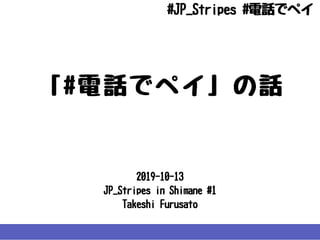 2019-10-13
JP_StripesinShimane#1
TakeshiFurusato
「#電話でペイ」の話
#JP_Stripes#電話でペイ
 