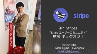 2019/10/13
Hideki Ojima | Evangelist
hideki@stripe.com
JP_Stripes
(Stripe ユーザーコミュニティ)
島根 キックオフ！
 