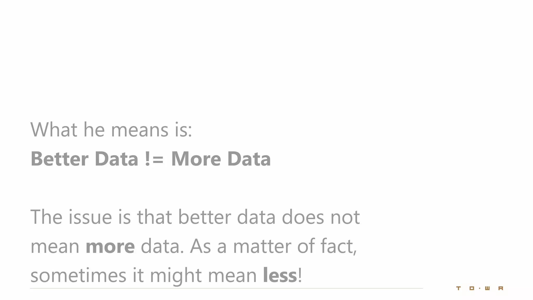 What he means is:
Better Data != More Data
The issue is that better data does not
mean more data. As a matter of fact,
sometimes it might mean less!
 