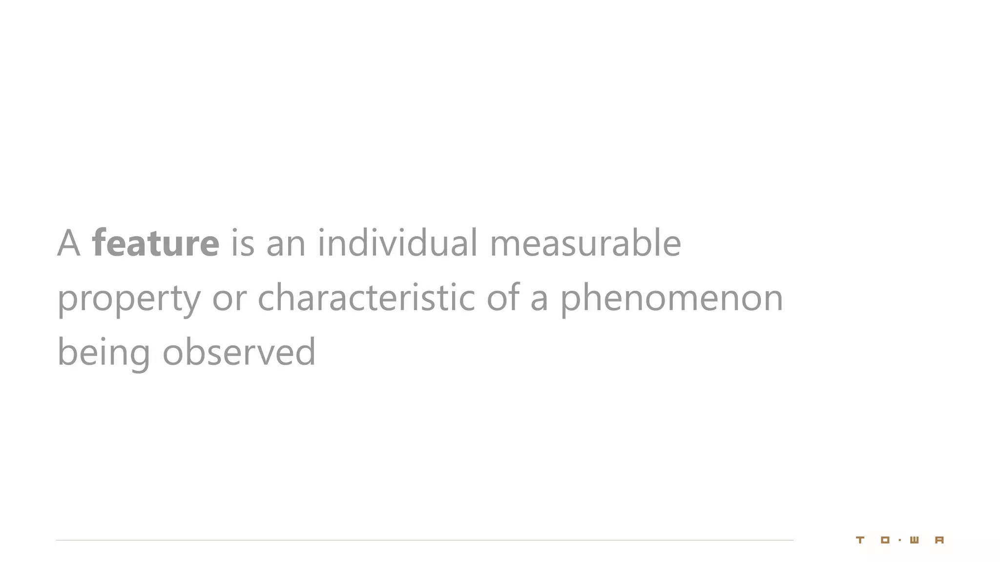 A feature is an individual measurable
property or characteristic of a phenomenon
being observed
 