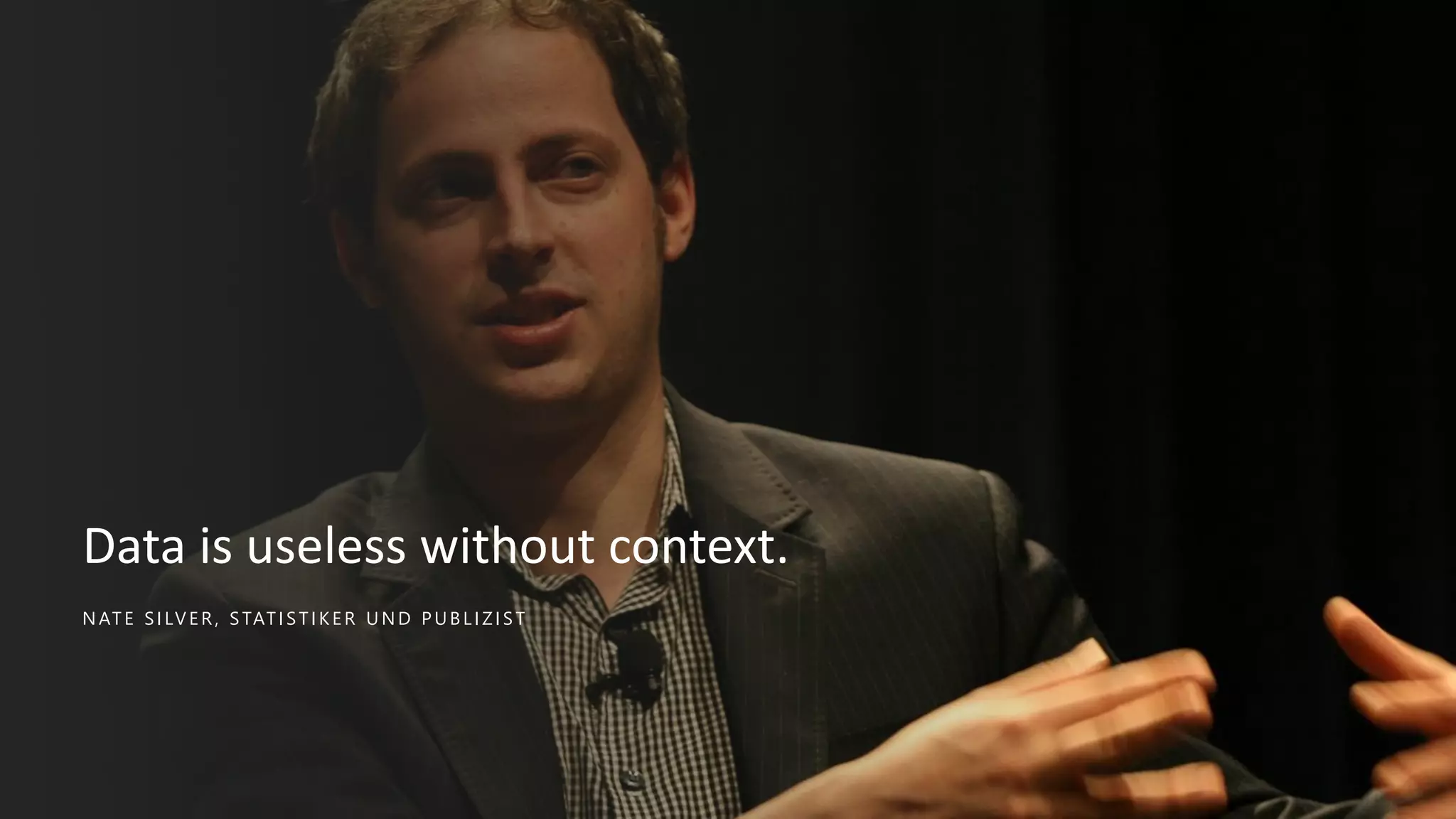 NATE SILVER , STATISTIKE R UND PUBLIZIST
Data is useless without context.
 