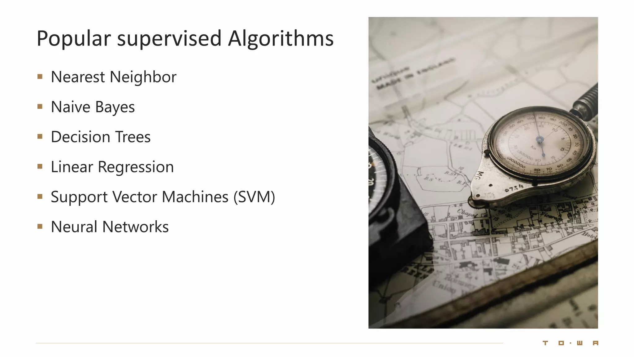 Popular supervised Algorithms
▪ Nearest Neighbor
▪ Naive Bayes
▪ Decision Trees
▪ Linear Regression
▪ Support Vector Machines (SVM)
▪ Neural Networks
 