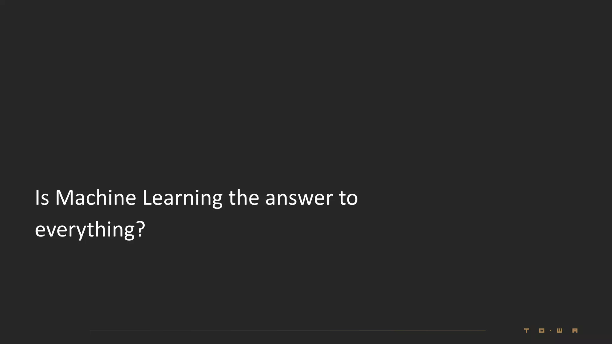 Is Machine Learning the answer to
everything?
 