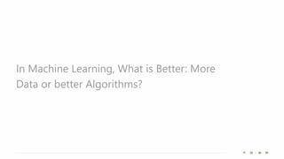 In Machine Learning, What is Better: More
Data or better Algorithms?
 