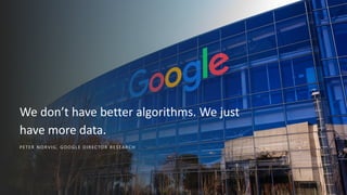 PE TER NORVIG , GOOGLE DIRECTO R RESE ARCH
We don’t have better algorithms. We just
have more data.
 