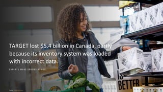 E XPERTS MAKE ERRORS ASWELL
TARGET lost $5.4 billion in Canada, partly
because its inventory system was loaded
with incorrect data.
Quelle: CanadianBusiness
 