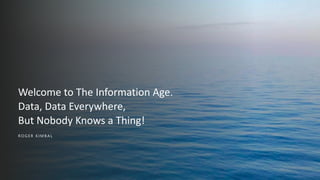 ROGER KIMBAL
Welcome to The Information Age.
Data, Data Everywhere,
But Nobody Knows a Thing!
 