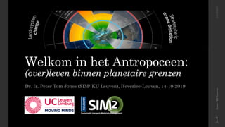 Welkom in het Antropoceen:
(over)leven binnen planetaire grenzen
Dr. Ir. Peter Tom Jones (SIM² KU Leuven), Heverlee-Leuven, 14-10-2019
Jones-KULeuven14/10/2019
1
 