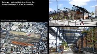 Reconvert and avoid destruction of the
unused buildings as often as possible
Old rail freight warehouse, Halle Pajol, Paris 18e
 