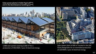 Solar power plants in Halle Pajol (18ème)
and in the Quintessence building (17ème)
1,988 solar panels covering 3,500 m² for a
production of 496 MWh / year of electrical energy.
Solar power plant of 600 m² located in the ZAC
Clichy Batignolles for an estimated production
of 120 MWh / year of electrical energy.
© Apur – David Bourreau
© ph.guignard@air-images.net
 