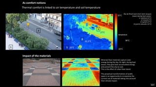 As comfort notions
température
36°C
22°C
Thermal comfort is linked to air temperature and soil temperature
Minerals floor materials capture solar
energy during the day. At night, during heat
waves, they give back accumulated energy
and prevent the city to cool.
This is the effect of urban heat island.
The perpetual transformations of public
space is an opportunity to re-examine the
current use of materials taking into account
their climate impact.
.
Impact of the materials
Rue de Rivoli (seen from Saint-Jacques
tower) during heat waves:
1/ stabilized (22°C)
2/ trees(22,5°C)
3/ asphalt (27°C)
4/ granite sidewalks (32°C)
32°C
 