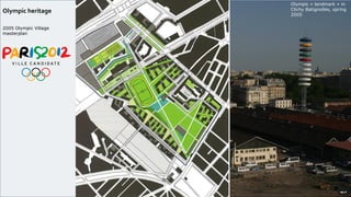 Olympic heritage
2005 Olympic Village
masterplan
Olympic « landmark » in
Clichy Batignolles, spring
2005
 