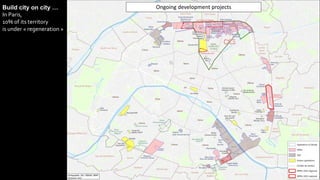 Build city on city …
In Paris,
10% of its territory
is under « regeneration »
Ongoing development projects
 