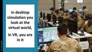 in desktop
simulation you
look at the
virtual world,
in VR, you are
in it
 