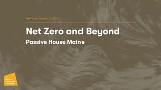 Net Zero and Beyond
Passive House Maine
Fall Forum: October 10, 2019
 